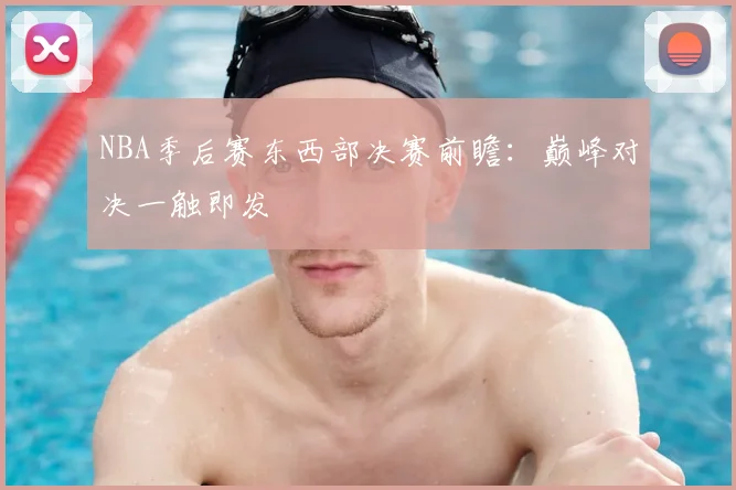 NBA季后赛东西部决赛前瞻:巅峰对决一触即发