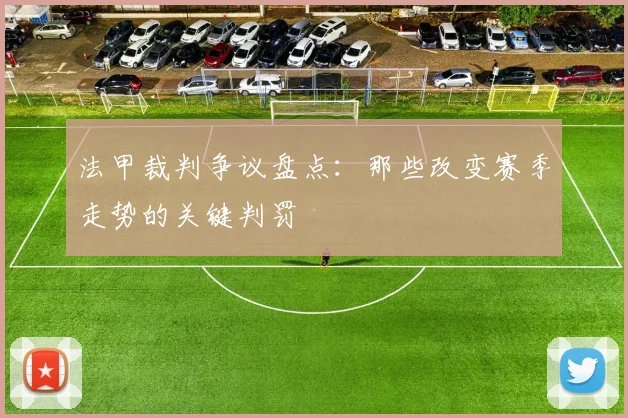法甲裁判争议盘点：那些改变赛季走势的关键判罚