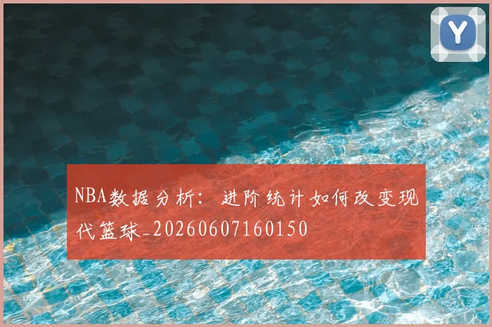 NBA数据分析：进阶统计如何改变现代篮球_20260607160150