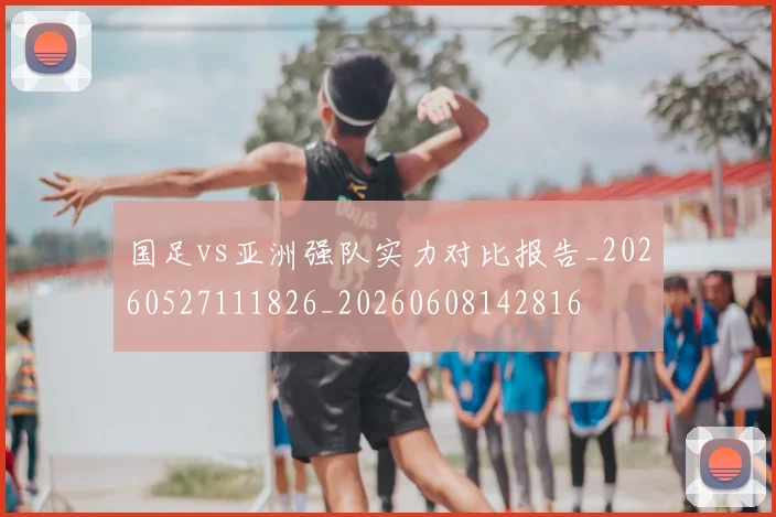 国足vs亚洲强队实力对比报告_20260527111826_20260608142816