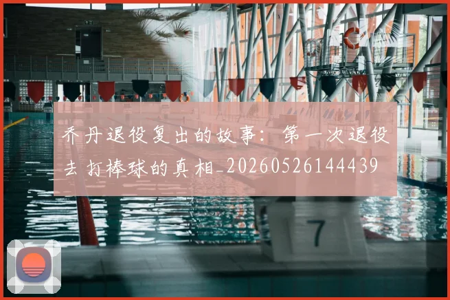 乔丹退役复出的故事:第一次退役去打棒球的真相_20260526144439