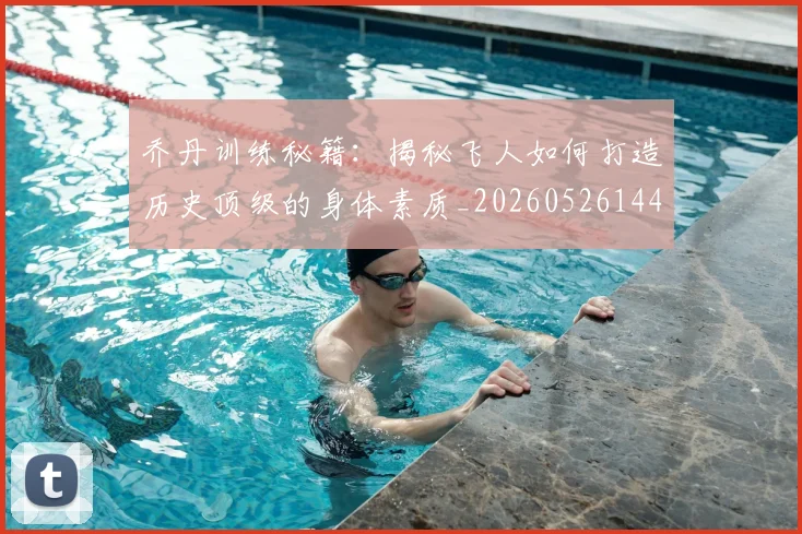 乔丹训练秘籍:揭秘飞人如何打造历史顶级的身体素质_20260526144434