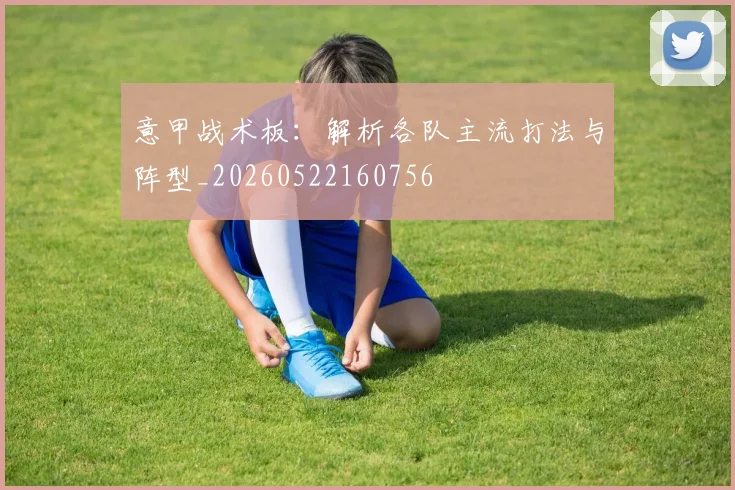 意甲战术板:解析各队主流打法与阵型_20260522160756