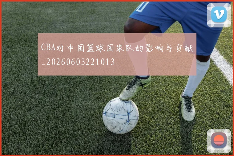 CBA对中国篮球国家队的影响与贡献_20260603221013