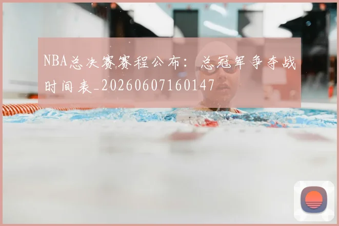 NBA总决赛赛程公布：总冠军争夺战时间表_20260607160147