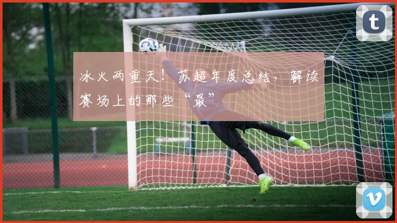 冰火两重天！苏超年度总结，解读赛场上的那些“最”
