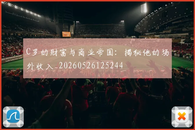 C罗的财富与商业帝国：揭秘他的场外收入_20260526125244