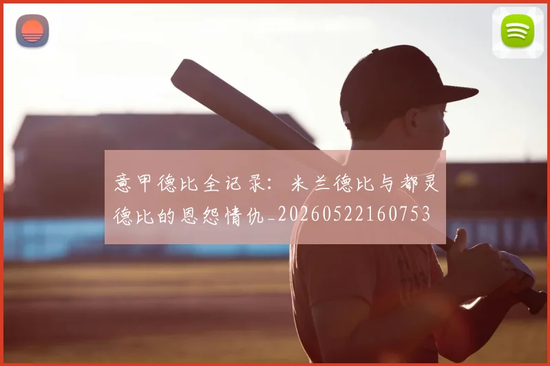 意甲德比全记录：米兰德比与都灵德比的恩怨情仇_20260522160753