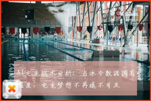AI电竞战术分析：当冰冷数据拥有温度，电竞梦想不再遥不可及