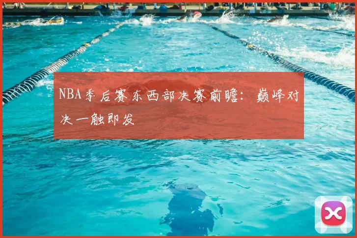 NBA季后赛东西部决赛前瞻：巅峰对决一触即发