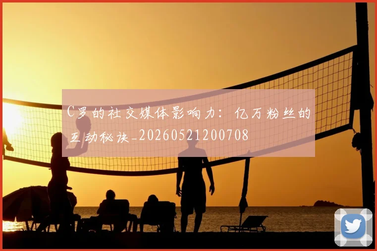 C罗的社交媒体影响力:亿万粉丝的互动秘诀_20260521200708