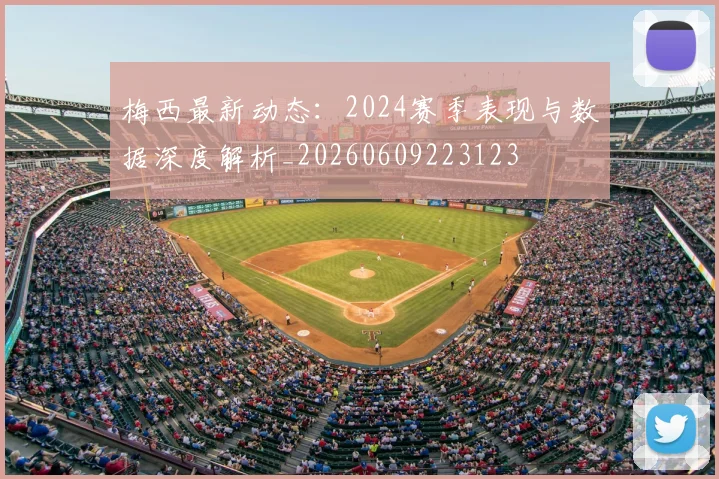 梅西最新动态:2024赛季表现与数据深度解析_20260609223123