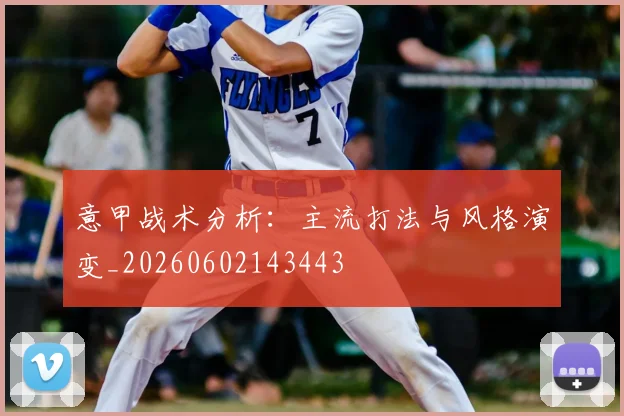 意甲战术分析：主流打法与风格演变_20260602143443