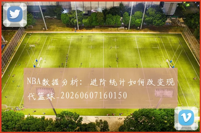NBA数据分析：进阶统计如何改变现代篮球_20260607160150