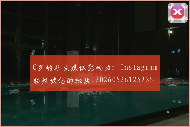 C罗的社交媒体影响力:Instagram粉丝破亿的秘诀_20260526125235