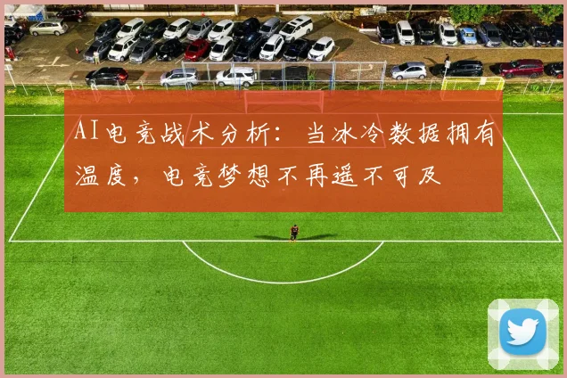AI电竞战术分析：当冰冷数据拥有温度，电竞梦想不再遥不可及